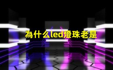 為什么led燈珠老是燒 LED燈珠為什么會壞